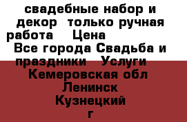 свадебные набор и декор (только ручная работа) › Цена ­ 3000-4000 - Все города Свадьба и праздники » Услуги   . Кемеровская обл.,Ленинск-Кузнецкий г.